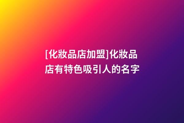 [化妝品店加盟]化妝品店有特色吸引人的名字-第1張-店鋪起名-玄機派